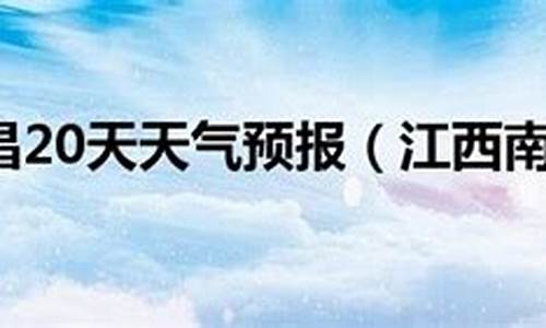 江西南昌天气预报20天_江西南昌天气预报20天气预报