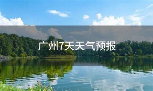 天气预报广州7天_天气预报广州7天查询最新